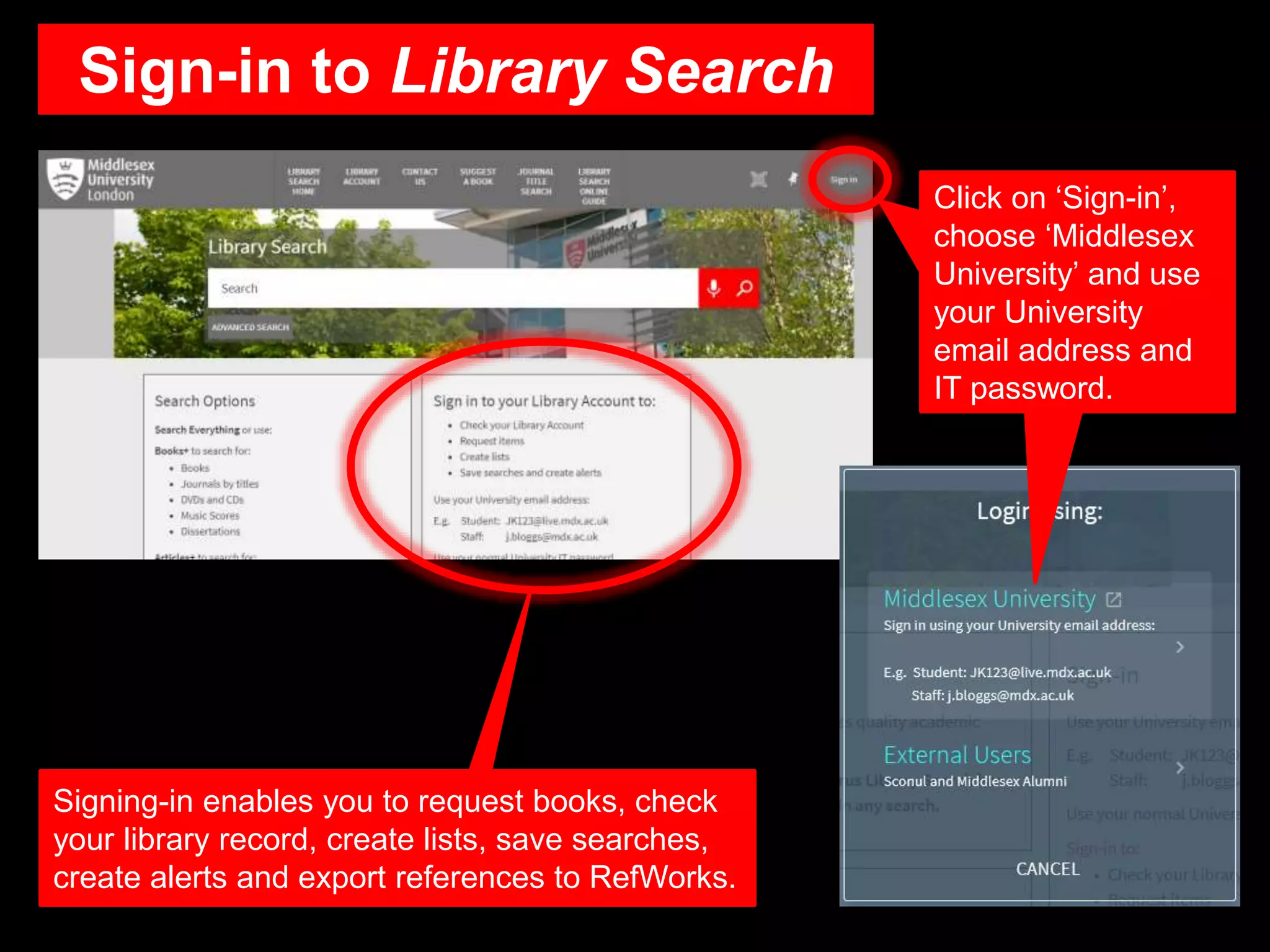 Sign-in to Library Search
Click on ‘Sign-in’,
choose ‘Middlesex
University’ and use
your University
email address and
IT password.
Signing-in enables you to request books, check
your library record, create lists, save searches,
create alerts and export references to RefWorks.
 