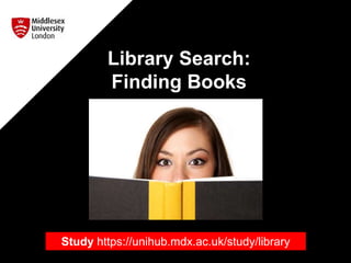 Library Search:
Finding Books
Study https://unihub.mdx.ac.uk/study/library
 