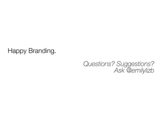 Happy Branding. 
! 
Questions? Suggestions? 
Ask @emilylizb 
