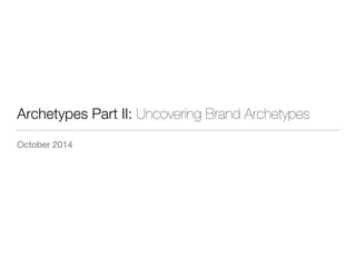 Archetypes Part II: Uncovering Brand Archetypes 
October 2014 
 