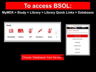 Choose ‘Databases’ from the list.
To access BSOL:
MyMDX > Study > Library > Library Quick Links > Databases
 