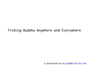 Finding Buddha Anywhere and Everywhere   A presentation by  BuddhismLite.com 