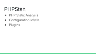 PHPStan
● PHP Static Analysis
● Conﬁguration levels
● Plugins
 