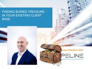 FINDING BURIED TREASURE
IN YOUR EXISTING CLIENT
BASE
Ralph Tucker, Enterprise Sales
 