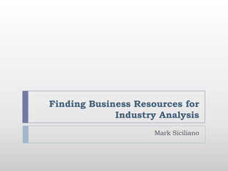 Finding Business Resources for Industry Analysis Mark Siciliano 