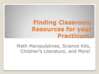 Finding Classroom Resources for your Practicum: Math Manipulatives, Science Kits, Children’s Literature, and More! 