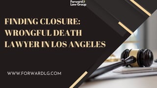 FINDING CLOSURE:
WRONGFUL DEATH
LAWYER IN LOS ANGELES
WWW.FORWARDLG.COM
 