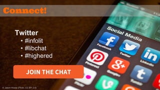 Connect! 
Twitter 
• #infolit 
• #libchat 
• #highered 
JOIN THE CHAT 
© Jason Howie (Flickr, CC BY 2.0) 
 