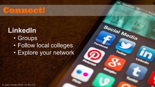 Connect! 
LinkedIn 
• Groups 
• Follow local colleges 
• Explore your network 
© Jason Howie (Flickr, CC BY 2.0) 
 