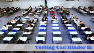 Testing Can Hinder IL 
 