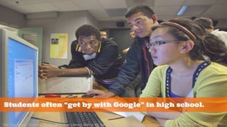 Students often “get by with Google” in high school. 
“Are They Ready? Exploring Student Information Literacy Skills in the Transition From Secondary to Tertiary Education.” 
© Berkeley Lab (Flickr, CC BY-NC-ND 
2.0 
 
