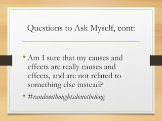 Questions to Ask Myself, cont:
• Am I sure that my causes and
effects are really causes and
effects, and are not related to
something else instead?
• #randomthoughtsdonotbelong
 