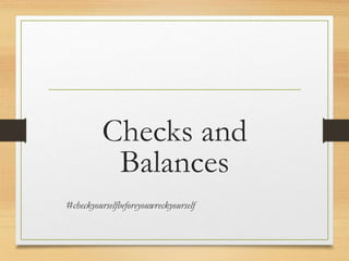 Checks and
Balances
#checkyourselfbeforeyouwreckyourself
 
