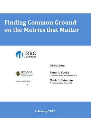 Finding Common Ground
on the Metrics that Matter




                   Co-Authors:

                   Peter A. Soyka
                   President, Soyka & Company, LLC


                   Mark E. Bateman
                   President, Segue Point, LLC




          February 2012
 