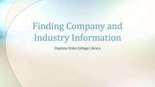 Daytona State College Library
Finding Company and
Industry Information
 