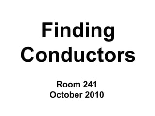 Finding
Conductors
Room 241
October 2010
 