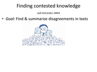 Finding contested knowledge
Jodi Schneider, INRIA
• Goal: Find & summarize disagreements in texts
 