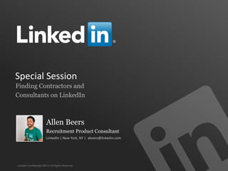LinkedIn Confidential ©2013 All Rights Reserved
Special Session
Finding Contractors and
Consultants on LinkedIn
Allen Beers
Recruitment Product Consultant
LinkedIn | New York, NY | abeers@linkedin.com
 