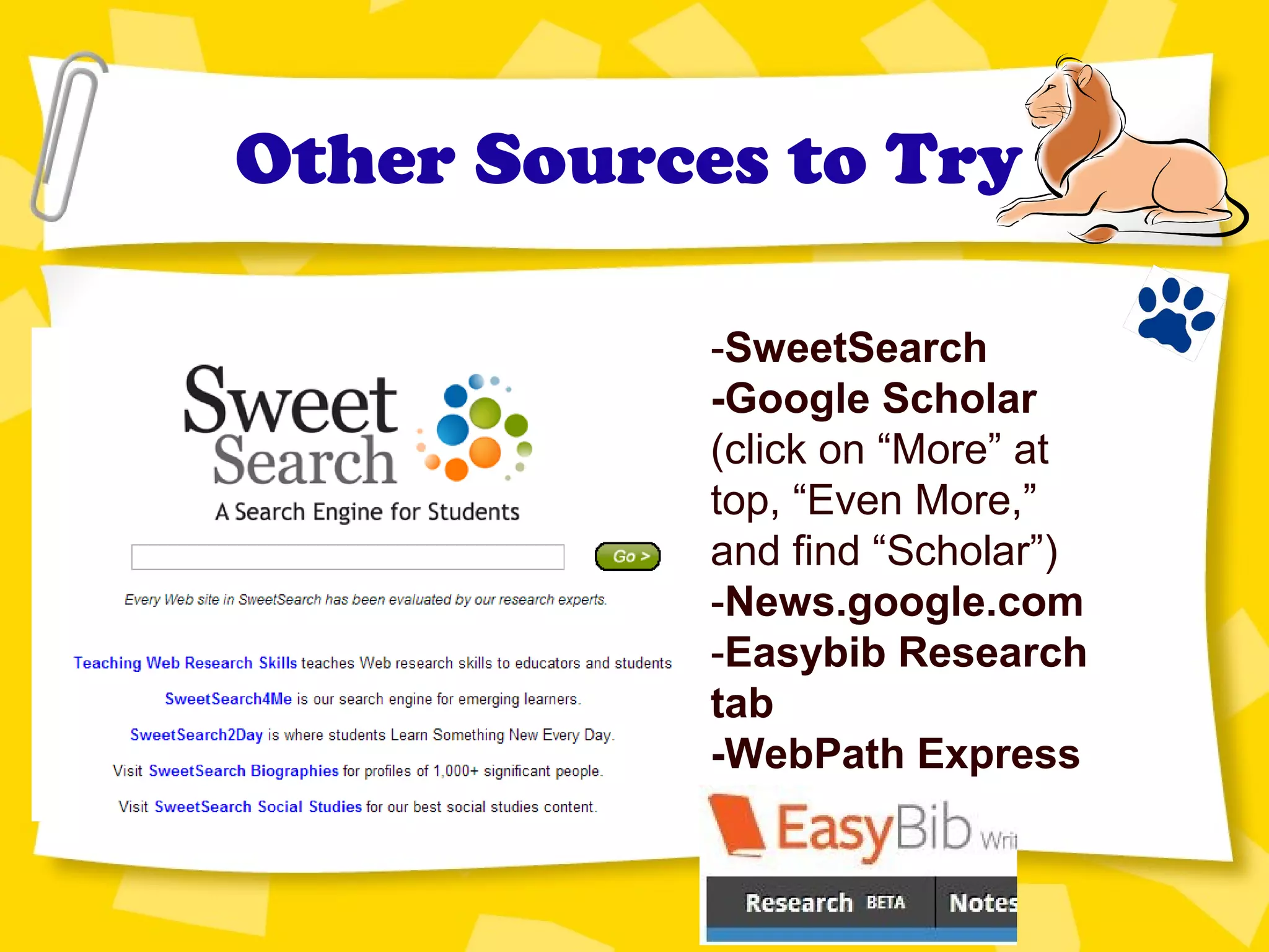 Other Sources to Try
-SweetSearch
-Google Scholar
(click on “More” at
top, “Even More,”
and find “Scholar”)
-News.google.com
-Easybib Research
tab
-WebPath Express
 