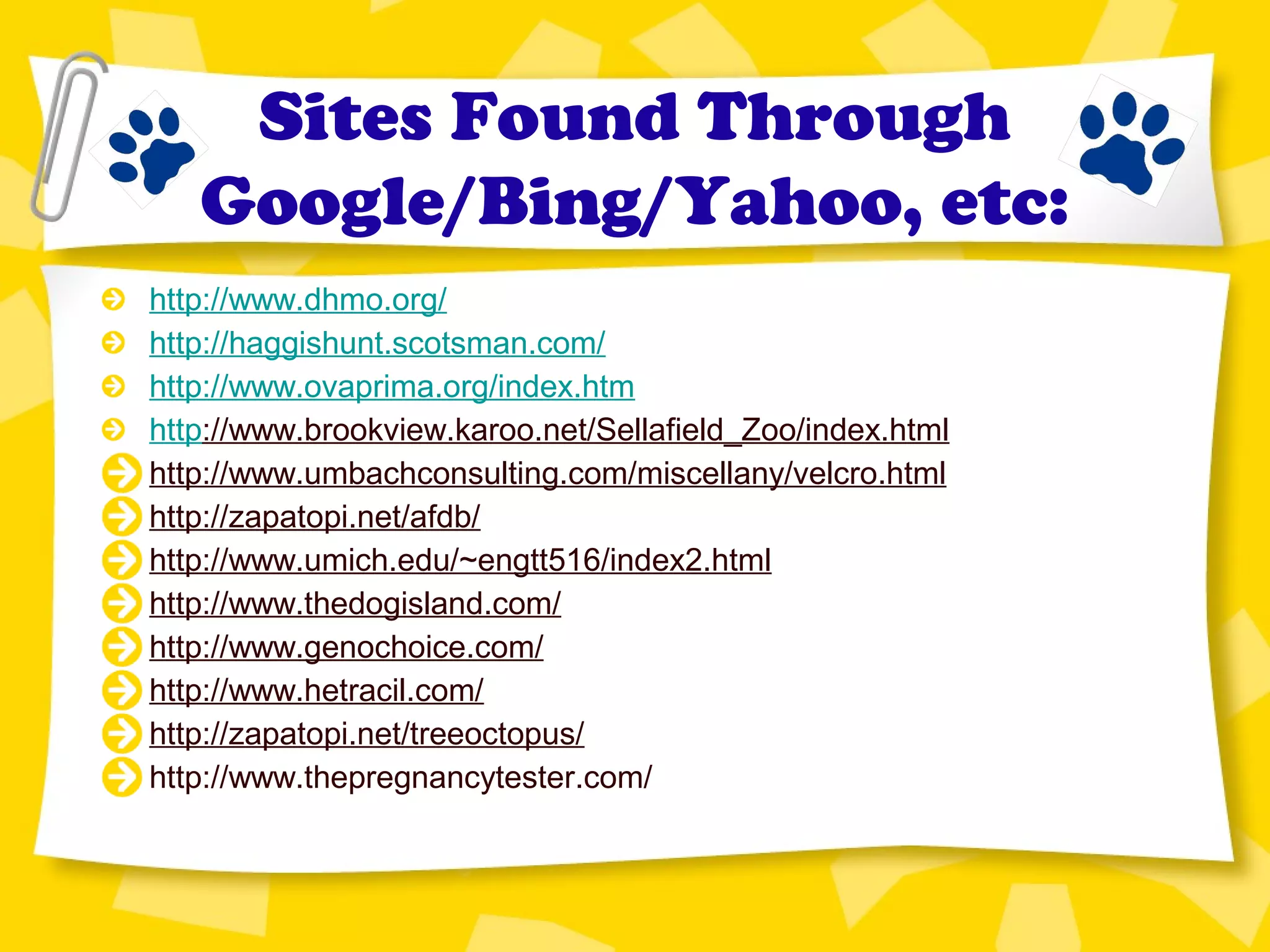 Sites Found Through
Google/Bing/Yahoo, etc:
http://www.dhmo.org/
http://haggishunt.scotsman.com/
http://www.ovaprima.org/index.htm
http://www.brookview.karoo.net/Sellafield_Zoo/index.html
http://www.umbachconsulting.com/miscellany/velcro.html
http://zapatopi.net/afdb/
http://www.umich.edu/~engtt516/index2.html
http://www.thedogisland.com/
http://www.genochoice.com/
http://www.hetracil.com/
http://zapatopi.net/treeoctopus/
http://www.thepregnancytester.com/
 