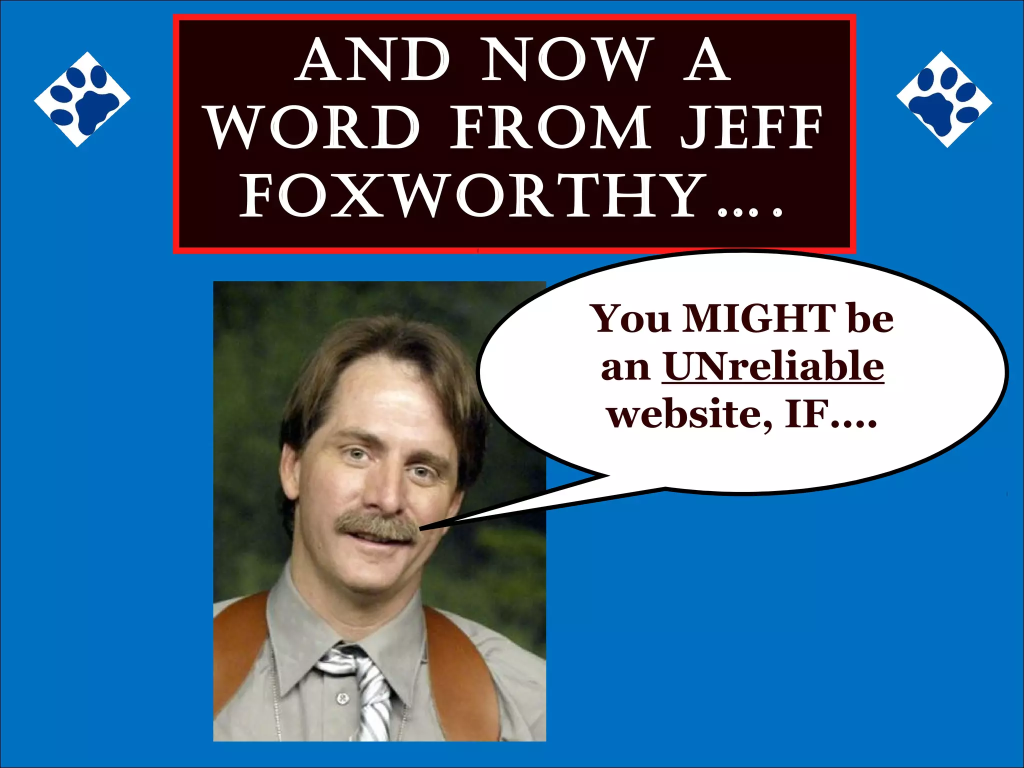 Even More…
And now A
word from Jeff
foxworthy….
You MIGHT be
an UNreliable
website, IF….
 