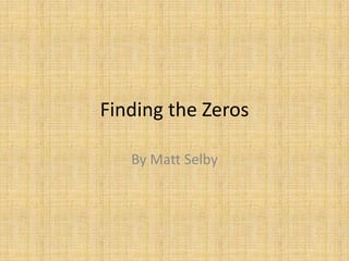 Finding the Zeros By Matt Selby 