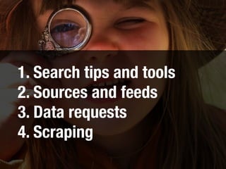1. Search tips and tools
2. Sources and feeds
3. Data requests
4. Scraping
 