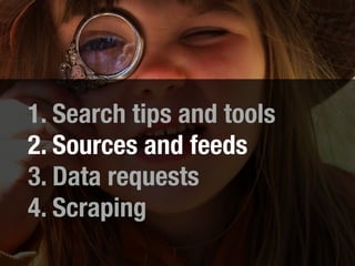 1. Search tips and tools
2. Sources and feeds
3. Data requests
4. Scraping
 