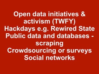 Open data initiatives &
activism (TWFY)
Hackdays e.g. Rewired State
Public data and databases -
scraping
Crowdsourcing or surveys
Social networks
 
