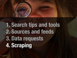 1. Search tips and tools
2. Sources and feeds
3. Data requests
4. Scraping
 