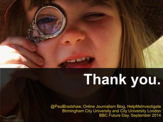 Thank you.
Image by Evan Long
@PaulBradshaw, Online Journalism Blog, HelpMeInvestigate
Birmingham City University and City University London
BBC Future Day, September 2014
 