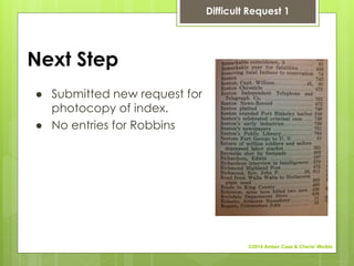 Next Step
● Submitted new request for
photocopy of index.
● No entries for Robbins
Difficult Request 1
©2014 Amber Case & Cherie' Weible
 