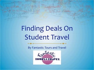 Finding	
  Deals	
  On	
  
 Student	
  Travel
   By	
  Fantastic	
  Tours	
  and	
  Travel
 