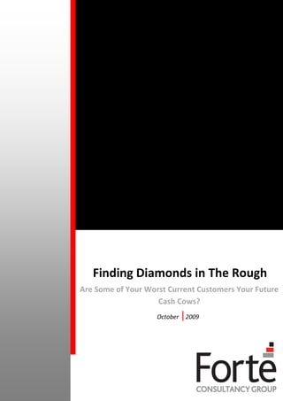 Finding Diamonds in The Rough
Are Some of Your Worst Current Customers Your Future
                    Cash Cows?
                    October   |2009
 
