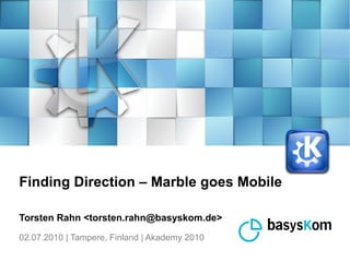 02.07.2010 | Tampere, Finland | Akademy 2010
Finding Direction – Marble goes Mobile
Torsten Rahn <torsten.rahn@basyskom.de>
 