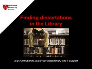 Finding dissertations
in the Library
http://unihub.mdx.ac.uk/your-study/library-and-it-support
 