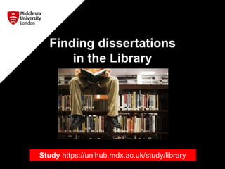 Finding dissertations
in the Library
Study https://unihub.mdx.ac.uk/study/library
 