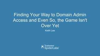 Finding Your Way to Domain Admin
Access and Even So, the Game Isn't
Over Yet
Keith Lee
 