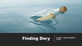 Finding Dory SHORT TERM MEMORY
LOSS
 