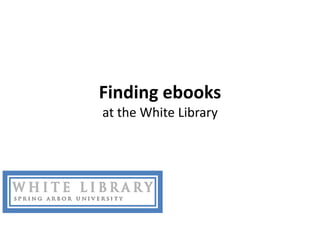 Finding ebooks
at the White Library
 