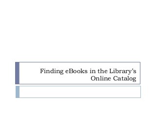 Finding eBooks in the Library’s
                Online Catalog
 