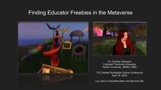 Finding Educator Freebies in the Metaverse
Dr. Cynthia Calongne
Colorado Technical University
Parker University, SEMO, SMU
TCC Hawaii Worldwide Online Conference
April 18, 2024
Lyr Lobo in OpenSimulator and Second Life
 