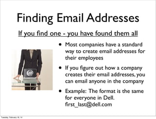 Finding Email Addresses
If you ﬁnd one - you have found them all

•
•

If you ﬁgure out how a company
creates their email ...
