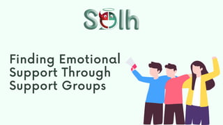 Finding Emotional
Support Through
Support Groups
 