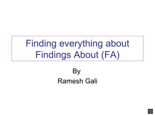 Finding everything about
  Findings About (FA)
          By
       Ramesh Gali
 