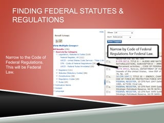 FINDING FEDERAL STATUTES & 
REGULATIONS 
Narrow to the Code of 
Federal Regulations. 
This will be Federal 
Law. 
 