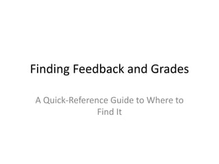 Finding Feedback and Grades

A Quick-Reference Guide to Where to
               Find It
 