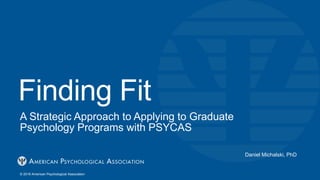 Finding Fit
A Strategic Approach to Applying to Graduate
Psychology Programs with PSYCAS
Daniel Michalski, PhD
© 2019 American Psychological Association
 