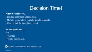Decision Time!
After the interview…
• Limit social media engagement
• Refrain from making multiple update requests
• Keep unhelpful thoughts in check
To accept or not…
•Fit
•Finances
•Family, friends, etc.
 