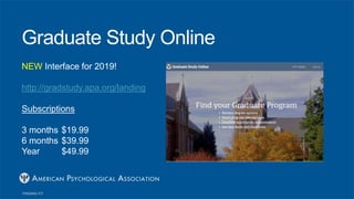 Graduate Study Online
NEW Interface for 2019!
http://gradstudy.apa.org/landing
Subscriptions
3 months $19.99
6 months $39.99
Year $49.99
 